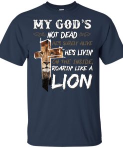 My god’s not dead he’s surely alive he’s living on the inside roaring like a lion t shirt, tank, hoodie