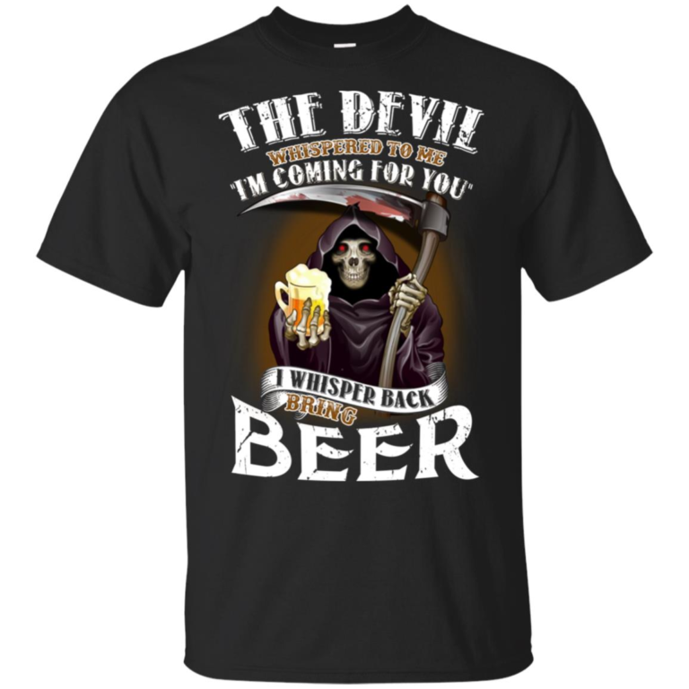 The devil whispered to me I’m coming for you I whisper back bring beer t shirt, long sleeve, hoodie