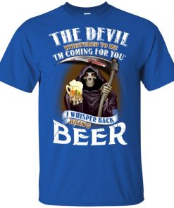 The devil whispered to me I’m coming for you I whisper back bring beer t shirt, long sleeve, hoodie