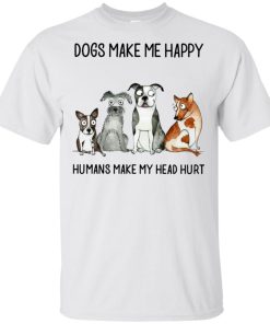 Dogs make me happy humans make my head hurt t shirt, tank, hoodie