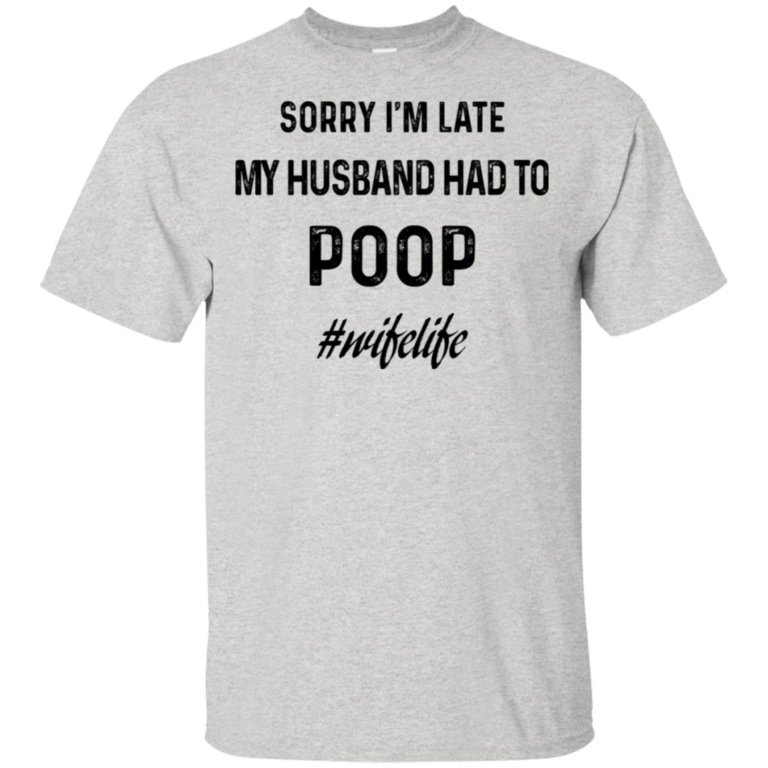 Sorry I’m late my husband had to poop #wifelife t shirt, tank, hoodie