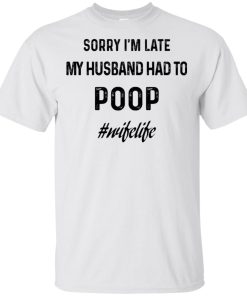 Sorry I’m late my husband had to poop #wifelife t shirt, tank, hoodie Sorry I’m late my husband had to poop #wifelife t shirt, tank, hoodie
