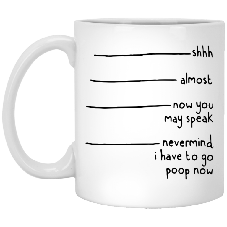 Shhh almost now you may speak nevermind I have to go poop now mugs