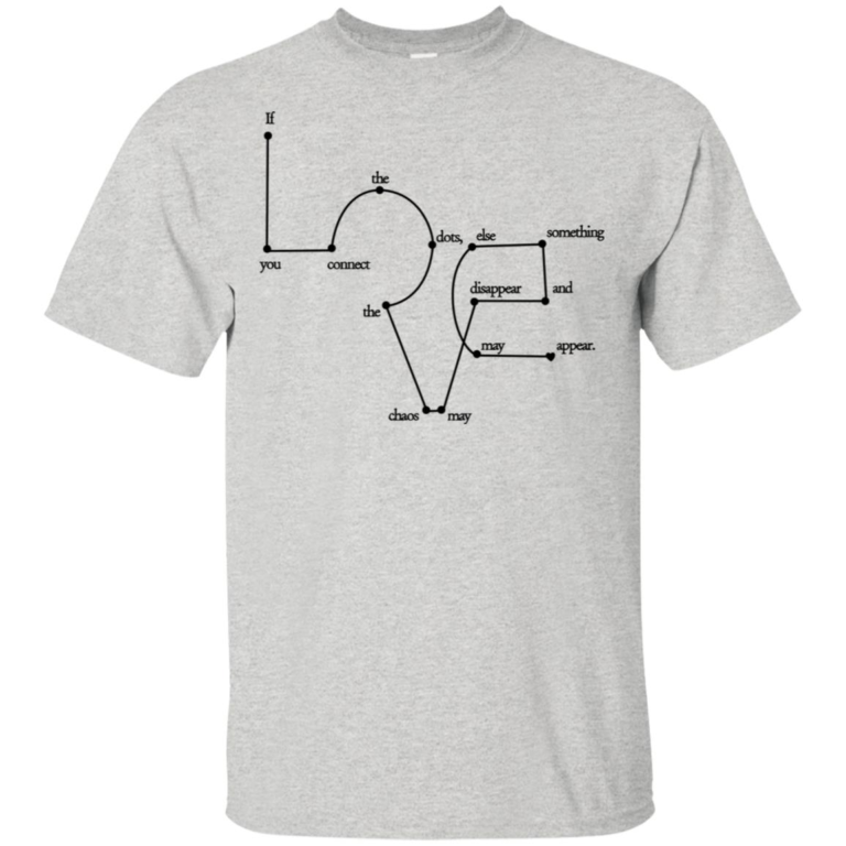 Love If you connect the dots the chaos may disappear and something else may appear t shirt, tank, hoodie