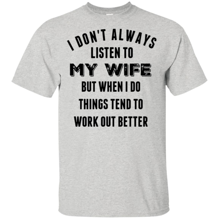 I don’t always listen to my wife but when I do things tend to work out better t shirt, tank, hoodie