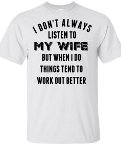 I don’t always listen to my wife but when I do things tend to work out better t shirt, tank, hoodie