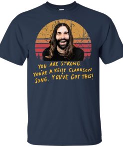 Jonathan Van Ness Queer Eye you are strong you’re a Kelly Clarkson song you’ve got this t shirt, tank top, hoodie Jonathan Van Ness Queer Eye you are strong you’re a Kelly Clarkson song you’ve got this t shirt, tank top, hoodie