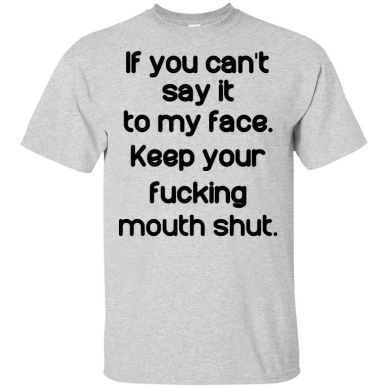 If you cant say it to my face keep your fucking mouth shut t shirt, tank, hoodie