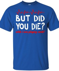 But did you die while I was playing cards t shirt, tank, hoodie