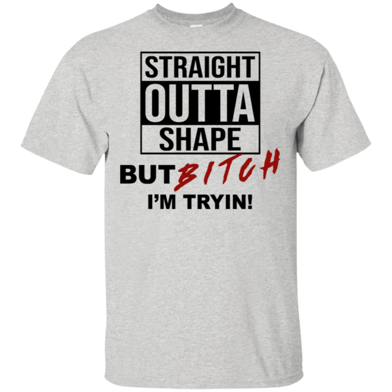 Straight outta shape but bitch I’m tryin t shirt, tank, hoodie