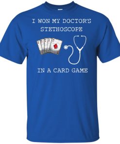 I won my doctor’s stethoscope in a card game t shirt, tank top, hoodie I won my doctor’s stethoscope in a card game t shirt, tank top, hoodie