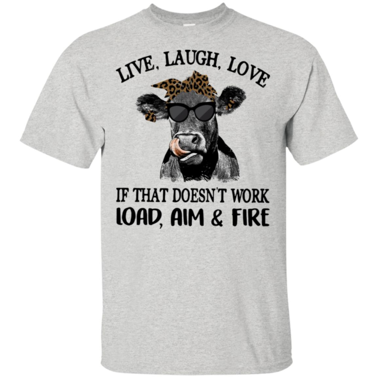Cow Live laugh love if that doesn’t work load aim and fire t shirt, tank, hoodie