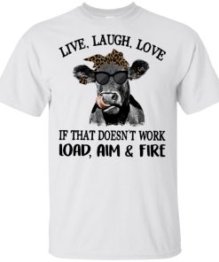 Cow Live laugh love if that doesn’t work load aim and fire t shirt, tank, hoodie Cow Live laugh love if that doesn’t work load aim and fire t shirt, tank, hoodie