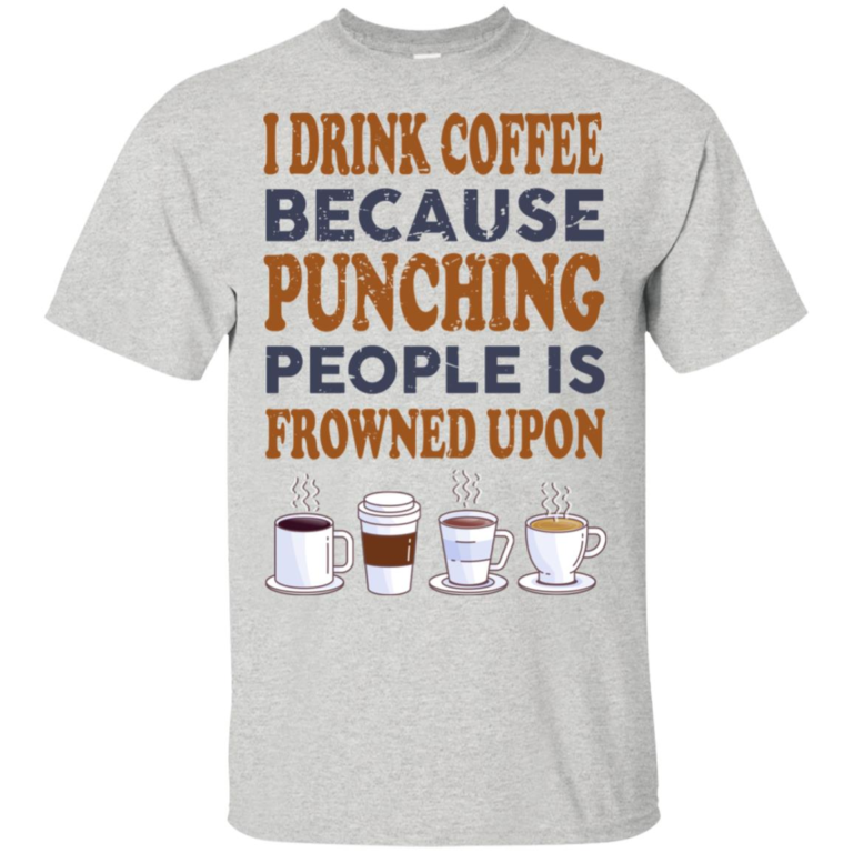 I drink coffee because punching people is frowned upon t shirt, tank, hoodie