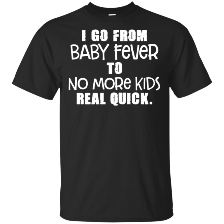 I go from baby fever to no more kids real quick t shirt, tank top, hoodie