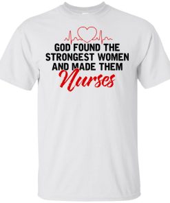 God found the strongest women and made them nurses t shirt, tank, hoodie God found the strongest women and made them nurses t shirt, tank, hoodie