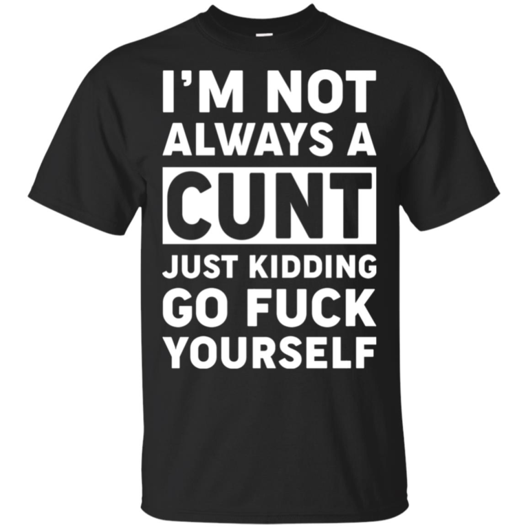 I’m not always a cunt just kidding go fuck yourself t shirt, tank top, hoodie