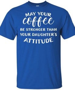 May your coffee be stronger than your daughter’s attitude t shirt, tank top, hoodie