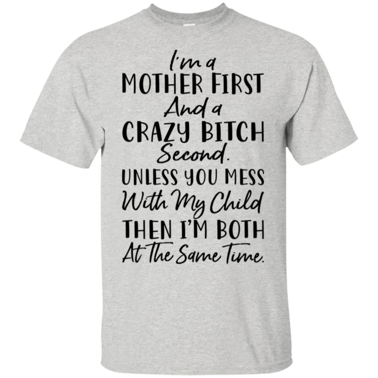 I’m a mother first and a crazy bitch second unless you mes with my child then I’m both at the same time shirt