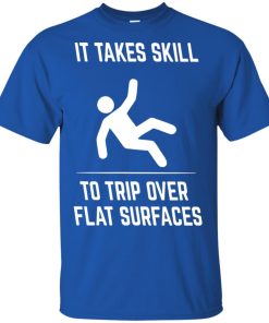 It take skill to trip over flat surfaces t shirt, tank top, hoodie It take skill to trip over flat surfaces t shirt, tank top, hoodie