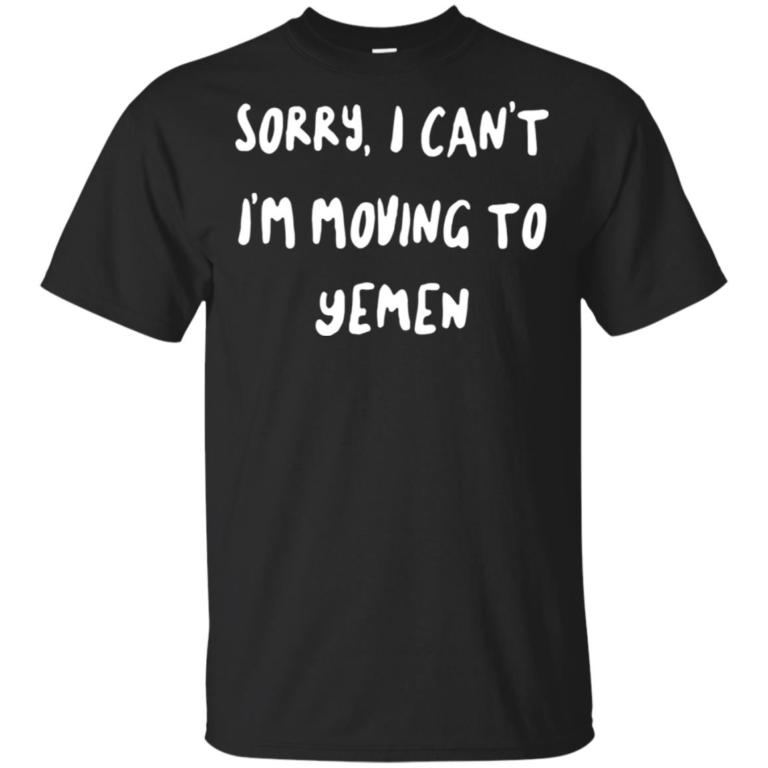 Sorry I can’t I’m moving to yemen t shirt, tank top, hoodie