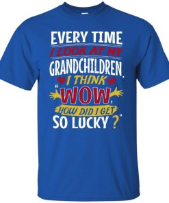 Every time I look at my grandchildren I think wow how did I get so lucky t shirt, tank top, hoodie