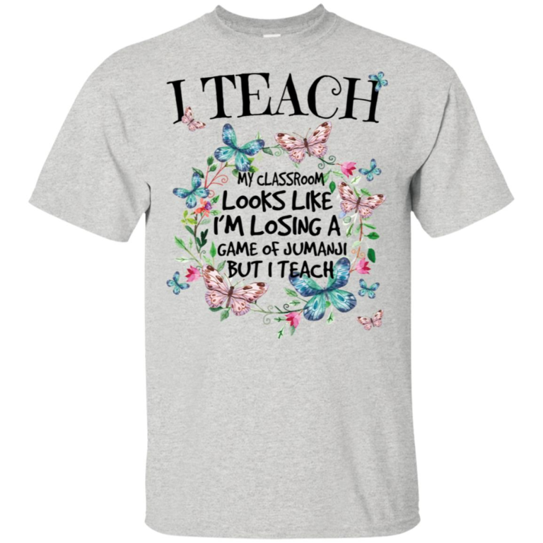 I teach my classroom looks like I’m losing a game of jumanji but I teach t shirt, tank, hoodie