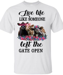Cow Live life like someone left the gate open t shirt, tank, hoodie