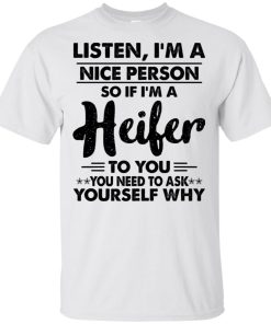 Listen I’m a nice person so if I’m a heifer to you you need to ask yourself why t shirt, tank, hoodie