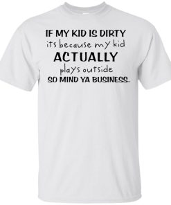 If my kid is dirty it’s because my kid actually plays outside so mind ya business t shirt, tank, hoodie If my kid is dirty it’s because my kid actually plays outside so mind ya business t shirt, tank, hoodie