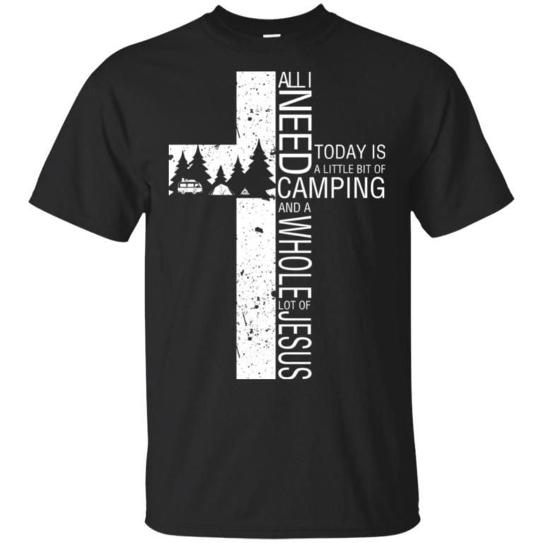 All I need today is a little bit of camping and a whole lot of Jesus t shirt, sweatshirt, hoodie