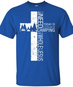 All I need today is a little bit of camping and a whole lot of Jesus t shirt, sweatshirt, hoodie All I need today is a little bit of camping and a whole lot of Jesus t shirt, sweatshirt, hoodie