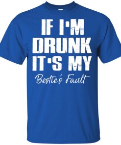 If I’m drunk it’s my bestie’s fault shirt