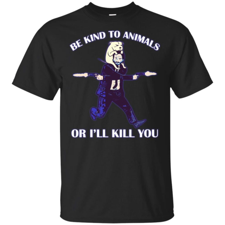 John Wick – Be kind to animals or I’ll kill you t shirt, ls, hoodie
