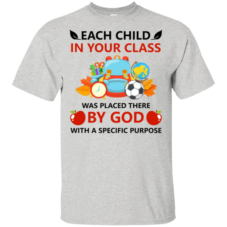 Teacher shirt: Each child in your class was placed there by God with a specific purpose