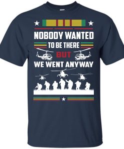 Vietnam Veterans Nobody wanted to be there but we went anyway hoodie, t shirt Vietnam Veterans Nobody wanted to be there but we went anyway hoodie, t shirt