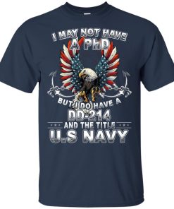Veteran: I may not have a PhD but I do have a DD-214 and the title US Navy shirt Veteran: I may not have a PhD but I do have a DD-214 and the title US Navy shirt