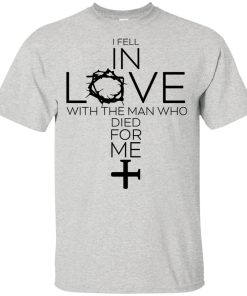 I fell in love with the man who died for me hoodie, t shirt