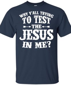 Why Y’all trying to test the Jesus in me hoodie, t shirt Why Y’all trying to test the Jesus in me hoodie, t shirt