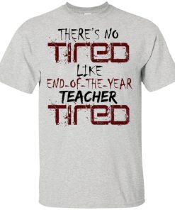 There’s no tired like end of year teacher tired teacher hoodie, t shirt There’s no tired like end of year teacher tired teacher hoodie, t shirt