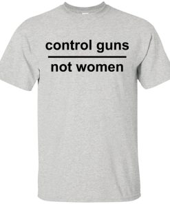 Control guns not women hoodie, t shirt