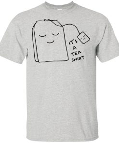 It’s a tea shirt, hoodie It’s a tea shirt, hoodie