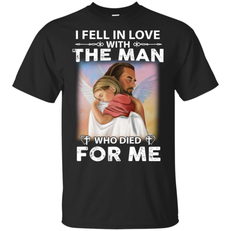 Jesus I fell in love with the man who died for me hoodie, t shirt