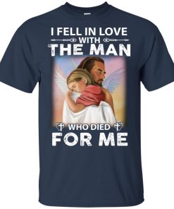 Jesus I fell in love with the man who died for me hoodie, t shirt Jesus I fell in love with the man who died for me hoodie, t shirt