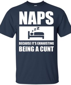 Naps because it’s exhausting being a cunt hoodie, t shirt