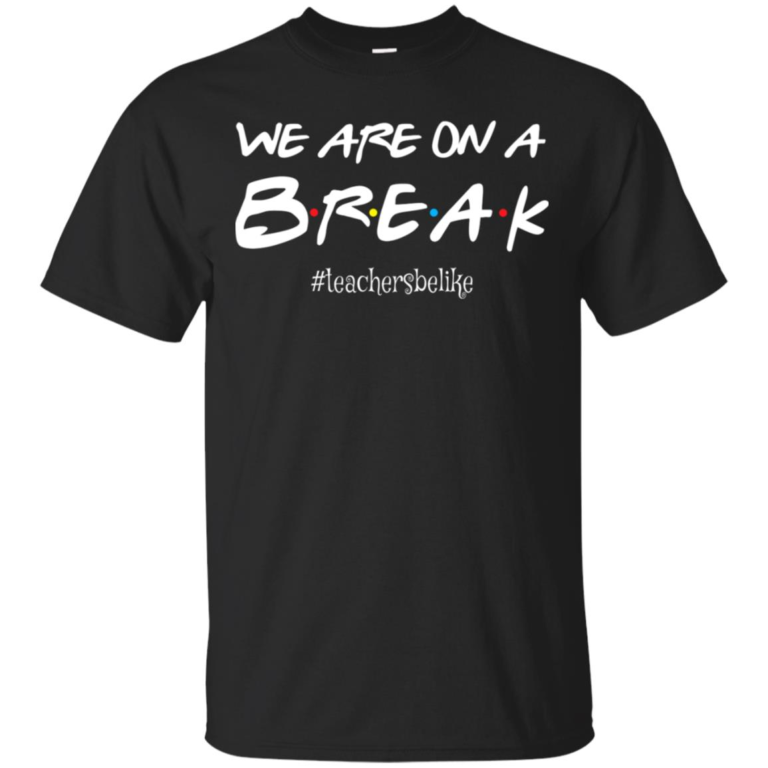 We are on a break #teachersbelike t shirt, tank top, hoodie