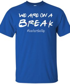 We are on a break #teachersbelike t shirt, tank top, hoodie