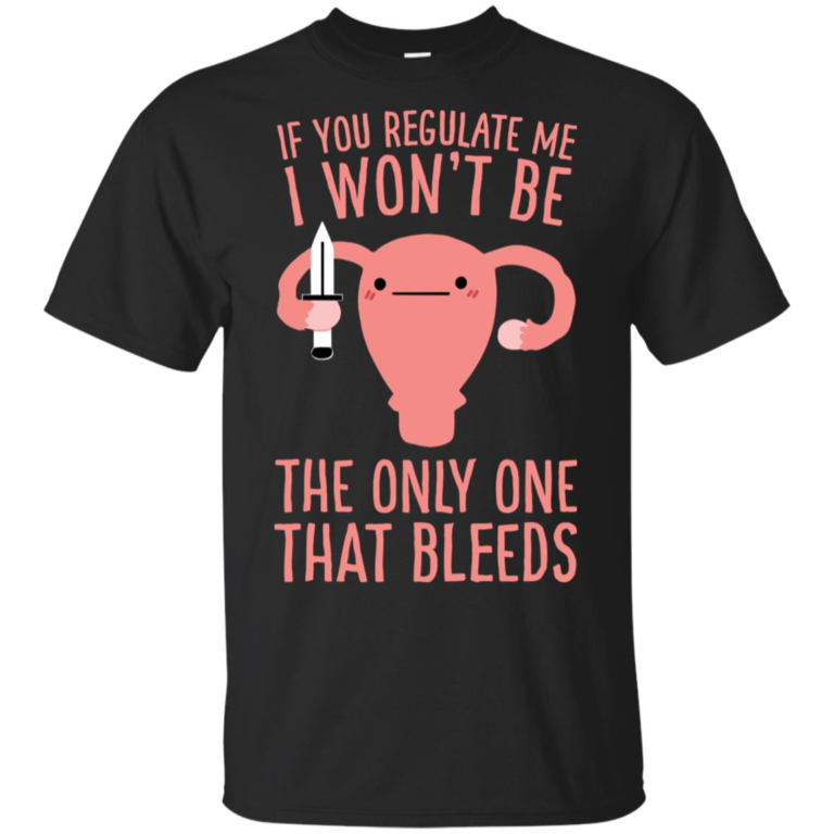 If you regulate me I won’t be the only one that bleeds hoodie, t shirt