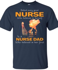 Behind every great nurse is a nurse dad who believe in her first hoodie, t shirt Behind every great nurse is a nurse dad who believe in her first hoodie, t shirt
