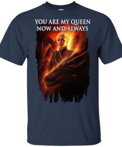 Daenerys Targaryen You are my Queen now and always hoodie, t shirt Daenerys Targaryen You are my Queen now and always hoodie, t shirt